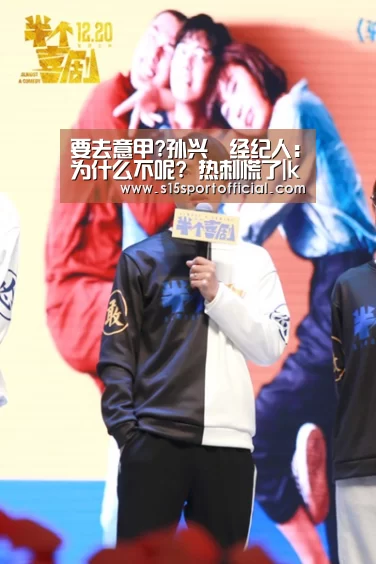 要去意甲?孙兴慜经纪人:为什么不呢? 热刺慌了|kaiyun电竞(图2) 开云电竞