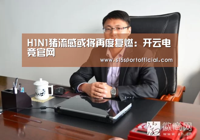 H1N1猪流感或将再度复燃:开云电竞官网(图1) kaiyun电竞